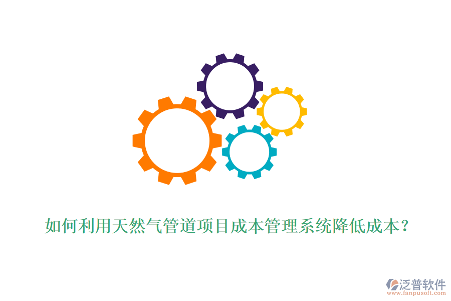 如何利用天然氣管道項(xiàng)目成本管理系統(tǒng)降低成本？