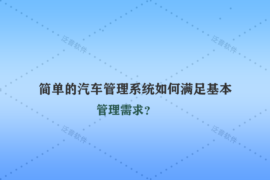 簡單的汽車管理系統(tǒng)如何滿足基本管理需求？