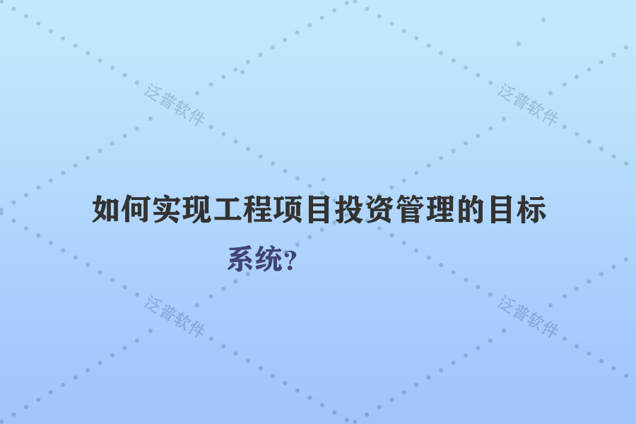如何實(shí)現(xiàn)工程項(xiàng)目投資管理的目標(biāo)系統(tǒng)？