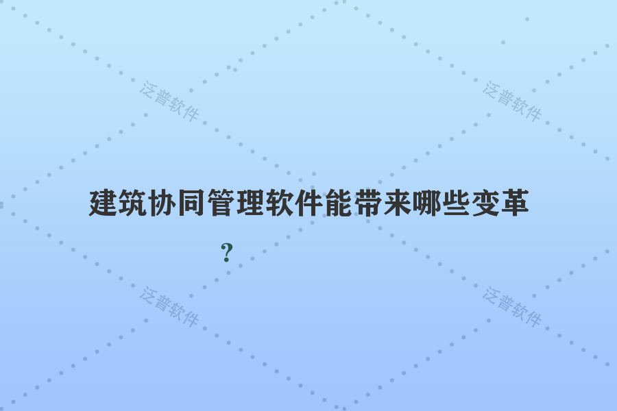 建筑協(xié)同管理軟件能帶來哪些變革？