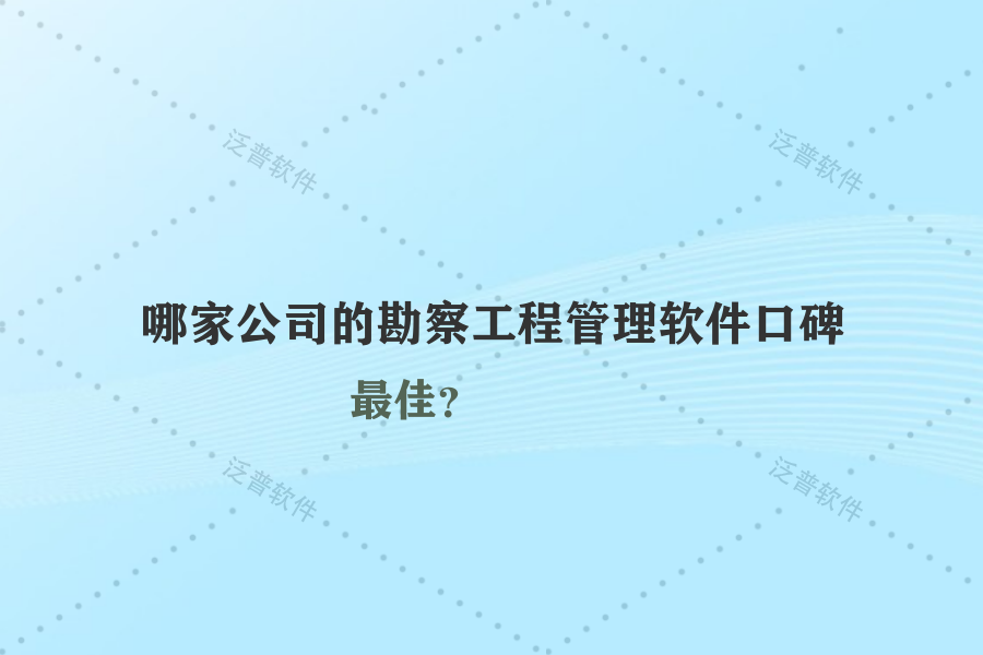 哪家公司的勘察工程管理軟件口碑最佳？