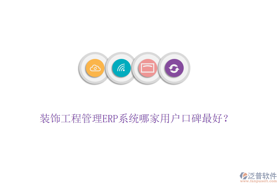裝飾工程管理ERP系統(tǒng)哪家用戶口碑最好？
