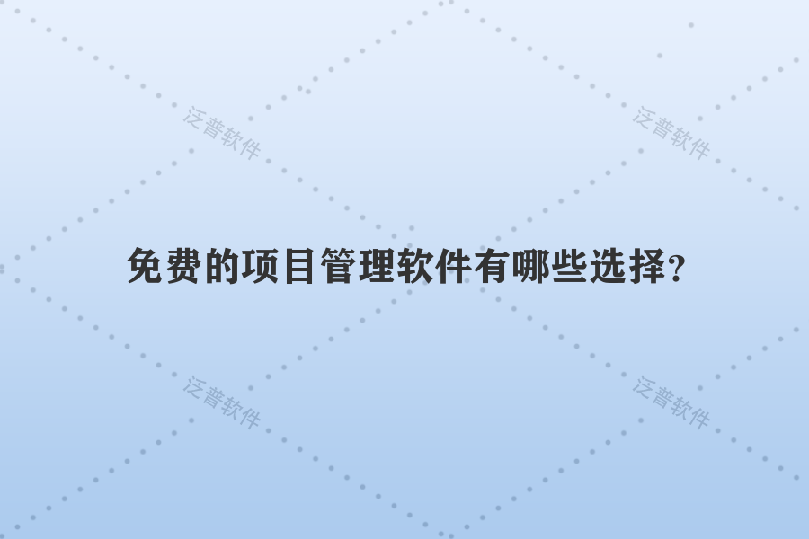 免費(fèi)的項(xiàng)目管理軟件有哪些選擇？