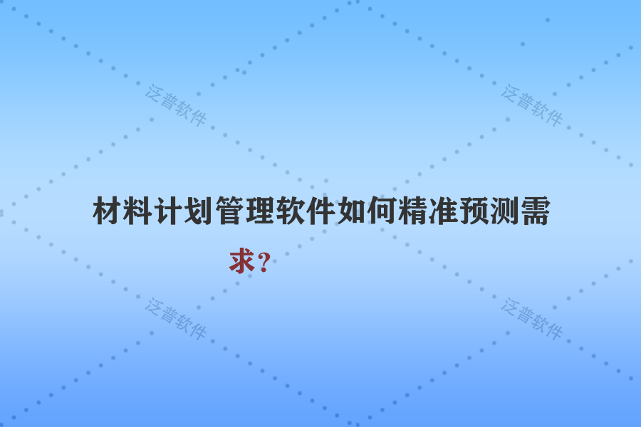 材料計劃管理軟件如何精準(zhǔn)預(yù)測需求？