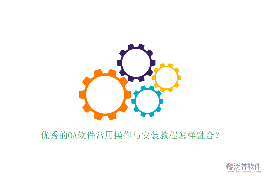  優(yōu)秀的OA軟件常用操作與安裝教程怎樣融合？