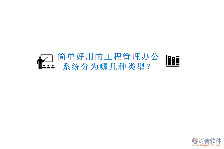  簡單好用的工程管理辦公系統分為哪幾種類型？