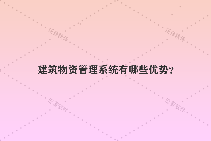 建筑物資管理系統(tǒng)有哪些優(yōu)勢？