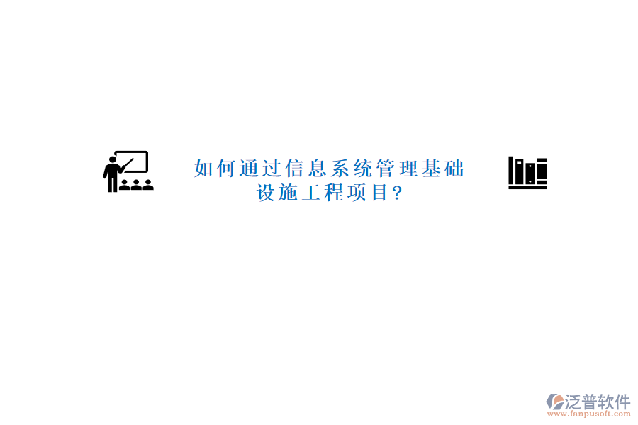 如何通過信息系統(tǒng)管理基礎(chǔ)設(shè)施工程項目?