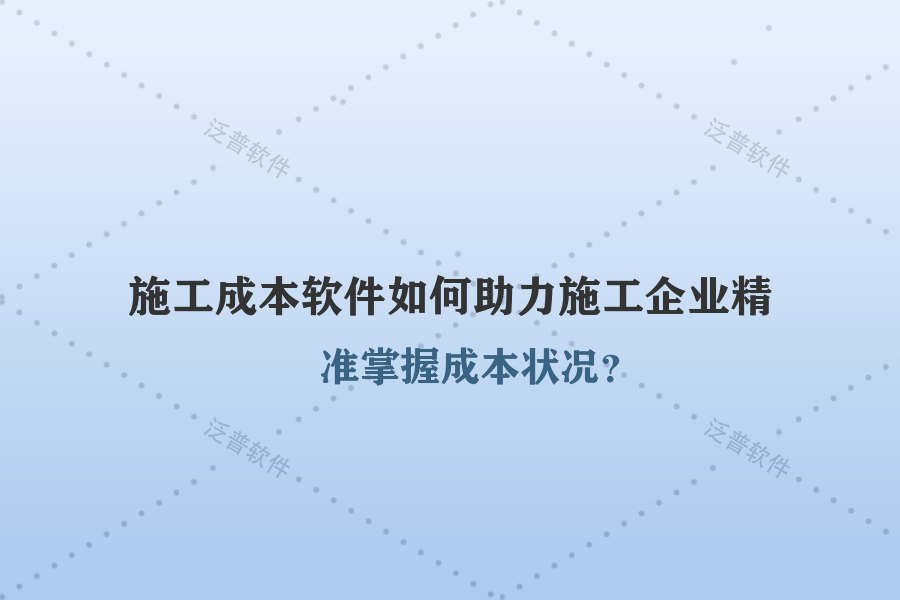 施工成本軟件如何助力施工企業(yè)精準(zhǔn)掌握成本狀況？